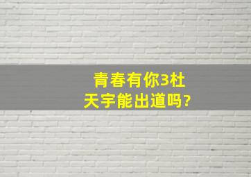 青春有你3杜天宇能出道吗?