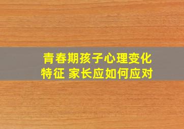 青春期孩子心理变化特征 家长应如何应对