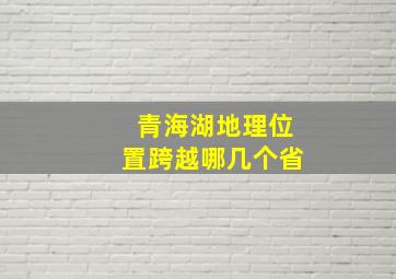 青海湖地理位置跨越哪几个省