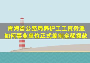 青海省公路局养护工工资待遇如何(事业单位正式编制,全额拨款)