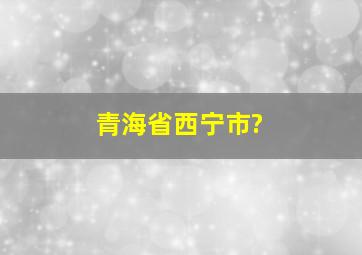 青海省西宁市?