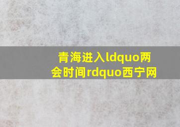 青海进入“两会时间”西宁网