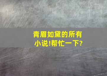 青眉如黛的所有小说!帮忙一下?