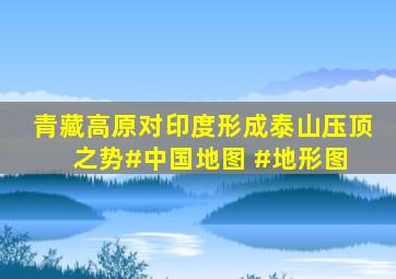 青藏高原对印度形成泰山压顶之势#中国地图 #地形图 