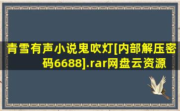 青雪有声小说鬼吹灯[内部解压密码6688].rar  网盘云资源 