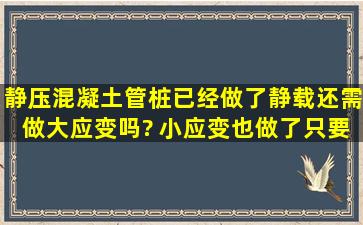 静压混凝土管桩已经做了静载还需做大应变吗? 小应变也做了只要桩的...