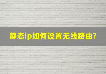 静态ip如何设置无线路由?