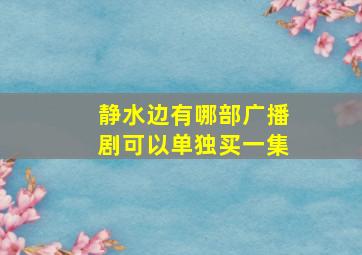 静水边有哪部广播剧可以单独买一集