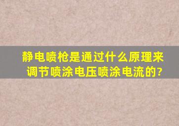 静电喷枪,是通过什么原理来调节喷涂电压,喷涂电流的?