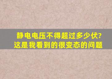 静电电压不得超过多少伏?这是我看到的很变态的问题