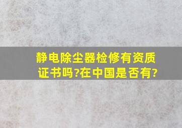 静电除尘器检修有资质证书吗?在中国是否有?