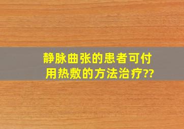 静脉曲张的患者可付用热敷的方法治疗??