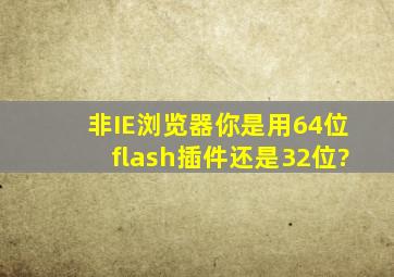 非IE浏览器,你是用64位flash插件,还是32位?