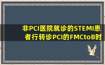非PCI医院就诊的STEMI患者行转诊PCI的FMCtoB时间应小于多少分钟...