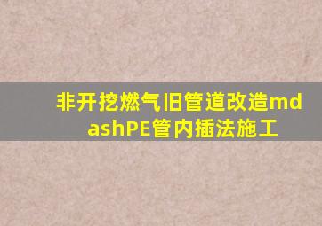 非开挖燃气旧管道改造—PE管内插法施工 