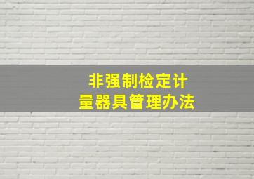 非强制检定计量器具管理办法