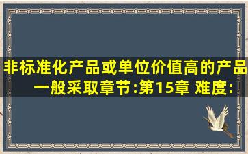 非标准化产品或单位价值高的产品一般采取( ) ( 章节:第15章 难度:2)