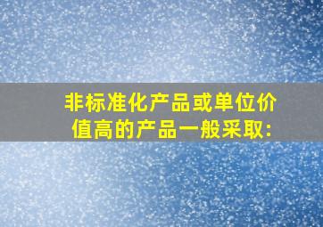 非标准化产品或单位价值高的产品一般采取: