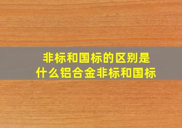 非标和国标的区别是什么(铝合金非标和国标(