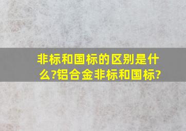 非标和国标的区别是什么?铝合金,非标和国标?