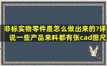 非标实物零件是怎么做出来的?详说。一些产品来料都有张cad图尺寸...