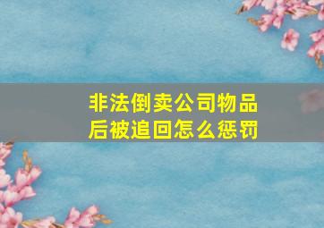 非法倒卖公司物品后被追回怎么惩罚