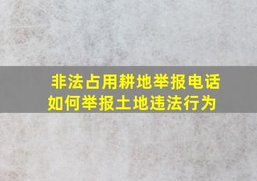 非法占用耕地举报电话如何举报土地违法行为 