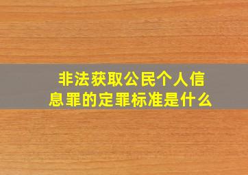 非法获取公民个人信息罪的定罪标准是什么