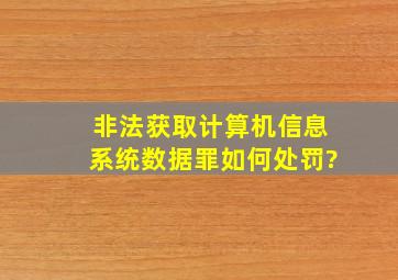 非法获取计算机信息系统数据罪如何处罚?