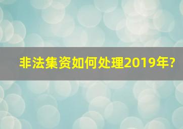 非法集资如何处理2019年?