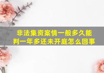 非法集资案情一般多久能判,一年多还未开庭怎么回事