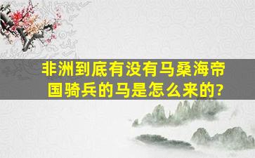 非洲到底有没有马,桑海帝国骑兵的马是怎么来的?