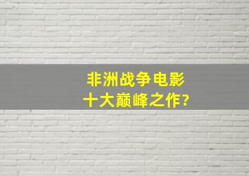 非洲战争电影十大巅峰之作?