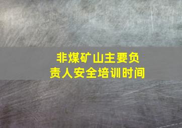 非煤矿山主要负责人安全培训时间