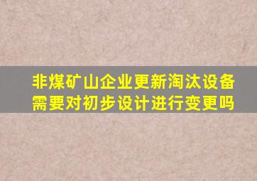 非煤矿山企业更新淘汰设备需要对初步设计进行变更吗(