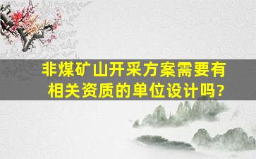 非煤矿山开采方案需要有相关资质的单位设计吗?