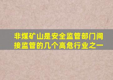 非煤矿山是安全监管部门间接监管的几个高危行业之一。()