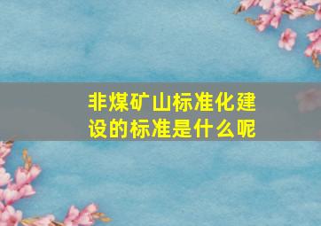 非煤矿山标准化建设的标准是什么呢