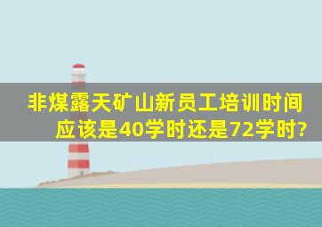 非煤露天矿山新员工培训时间应该是40学时还是72学时?