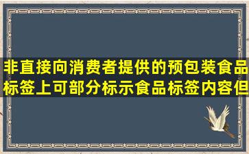 非直接向消费者提供的预包装食品标签上可部分标示食品标签内容,但...