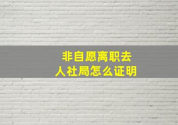 非自愿离职去人社局怎么证明