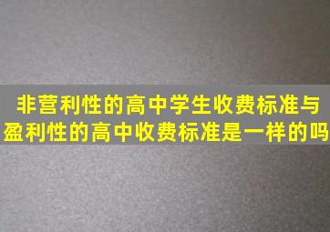 非营利性的高中学生收费标准与盈利性的高中收费标准是一样的吗