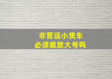 非营运小货车必须喷放大号吗