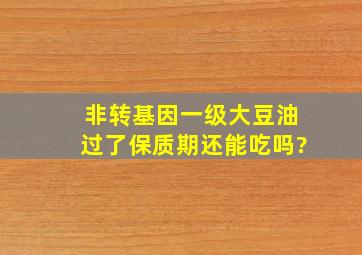 非转基因一级大豆油过了保质期还能吃吗?