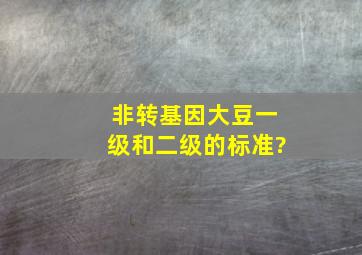 非转基因大豆一级和二级的标准?