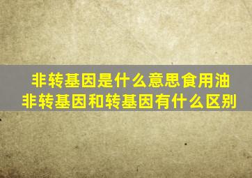 非转基因是什么意思食用油非转基因和转基因有什么区别