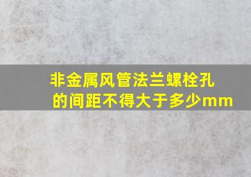 非金属风管法兰螺栓孔的间距不得大于多少mm