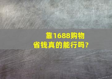 靠1688购物省钱,真的能行吗?