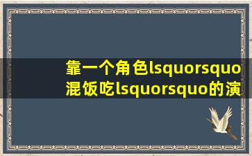 靠一个角色‘’混饭吃‘’的演员有哪些(你因为什么而追了一部不