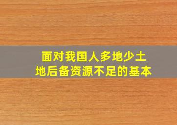 面对我国人多地少、土地后备资源不足的基本